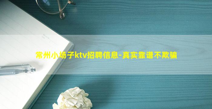 常州小场子ktv招聘信息-真实靠谱不欺骗